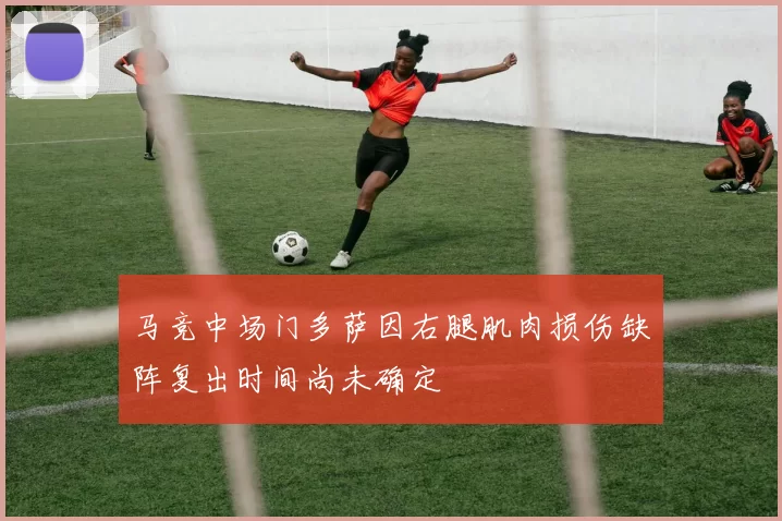 马竞中场门多萨因右腿肌肉损伤缺阵复出时间尚未确定