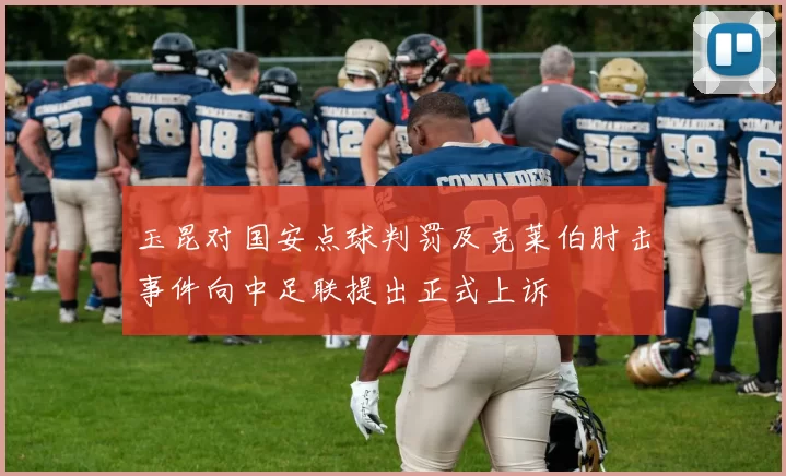 玉昆对国安点球判罚及克莱伯肘击事件向中足联提出正式上诉