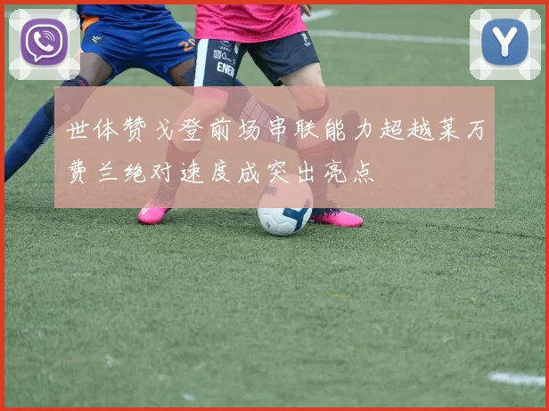 世体赞戈登前场串联能力超越莱万费兰绝对速度成突出亮点