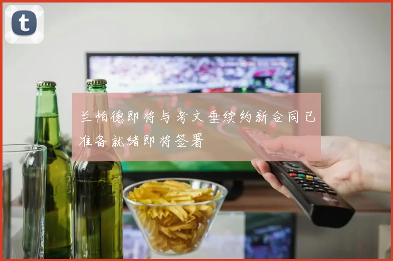 兰帕德即将与考文垂续约新合同已准备就绪即将签署