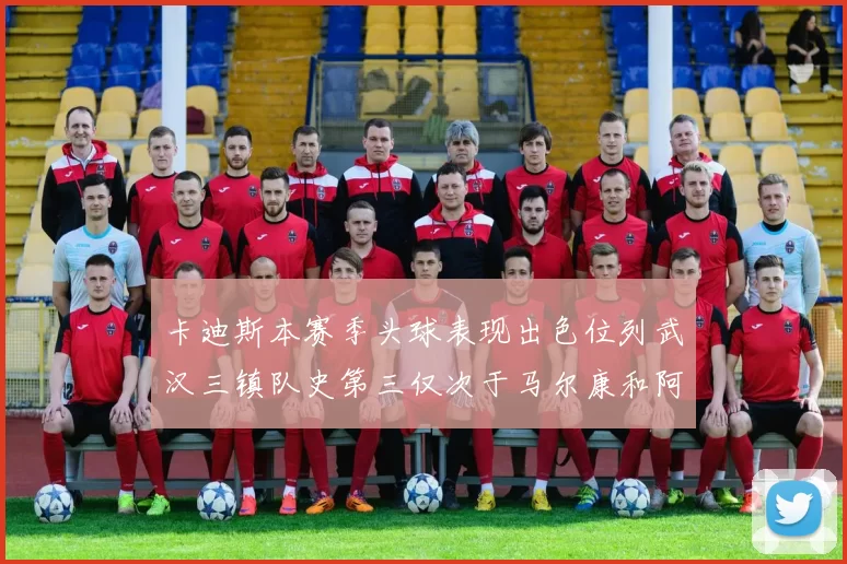 卡迪斯本赛季头球表现出色位列武汉三镇队史第三仅次于马尔康和阿齐兹