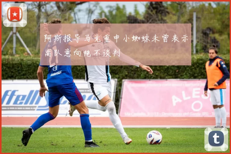 阿斯报导马竞重申小蜘蛛未曾表示离队意向绝不谈判