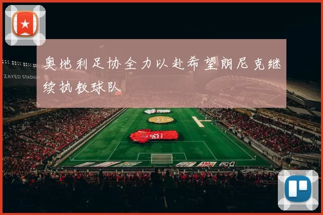 奥地利足协全力以赴希望朗尼克继续执教球队
